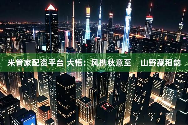 米管家配资平台 大悟：风携秋意至    山野藏稻韵